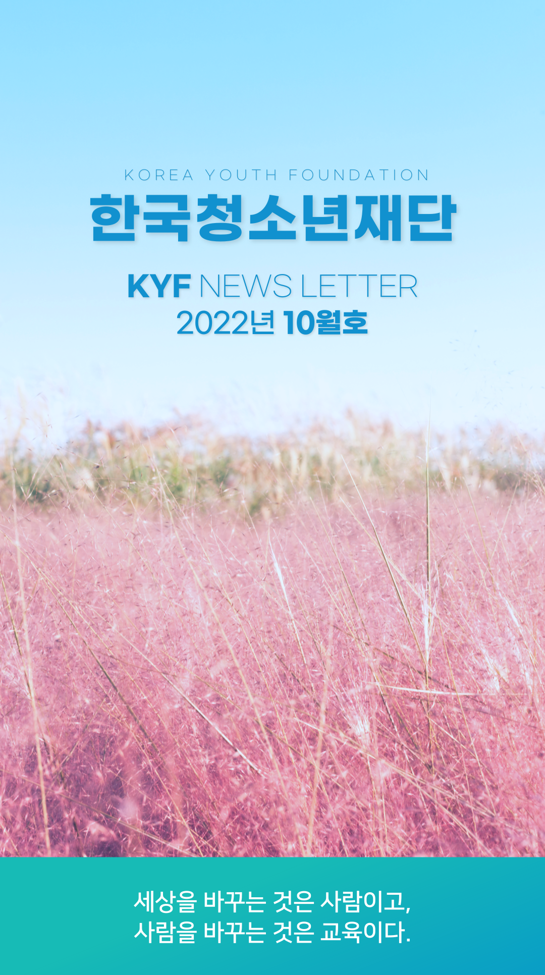 한국청소년재단(KOREA YOUTH FOUNDATION) | KYF NEWS LETTER | 2022년 10월호 | 세상을 바꾸는 것은 사람이고, 사람을 바꾸는 것은 교육이다.