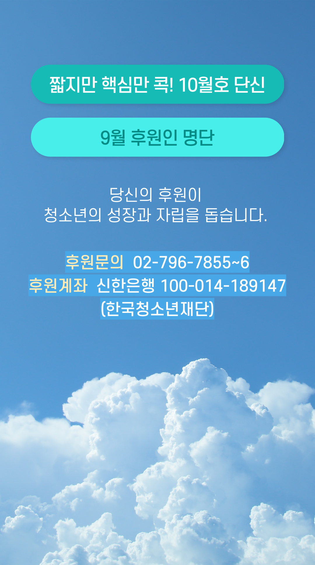 짧지만 핵심만 콕! 10월호 단신 | 당신의 후원이 청소년의 성장과 자립을 돕습니다. | 후원문의  02-796-7855~6 | 후원계좌  신한은행 100-014-189147 (한국청소년재단)