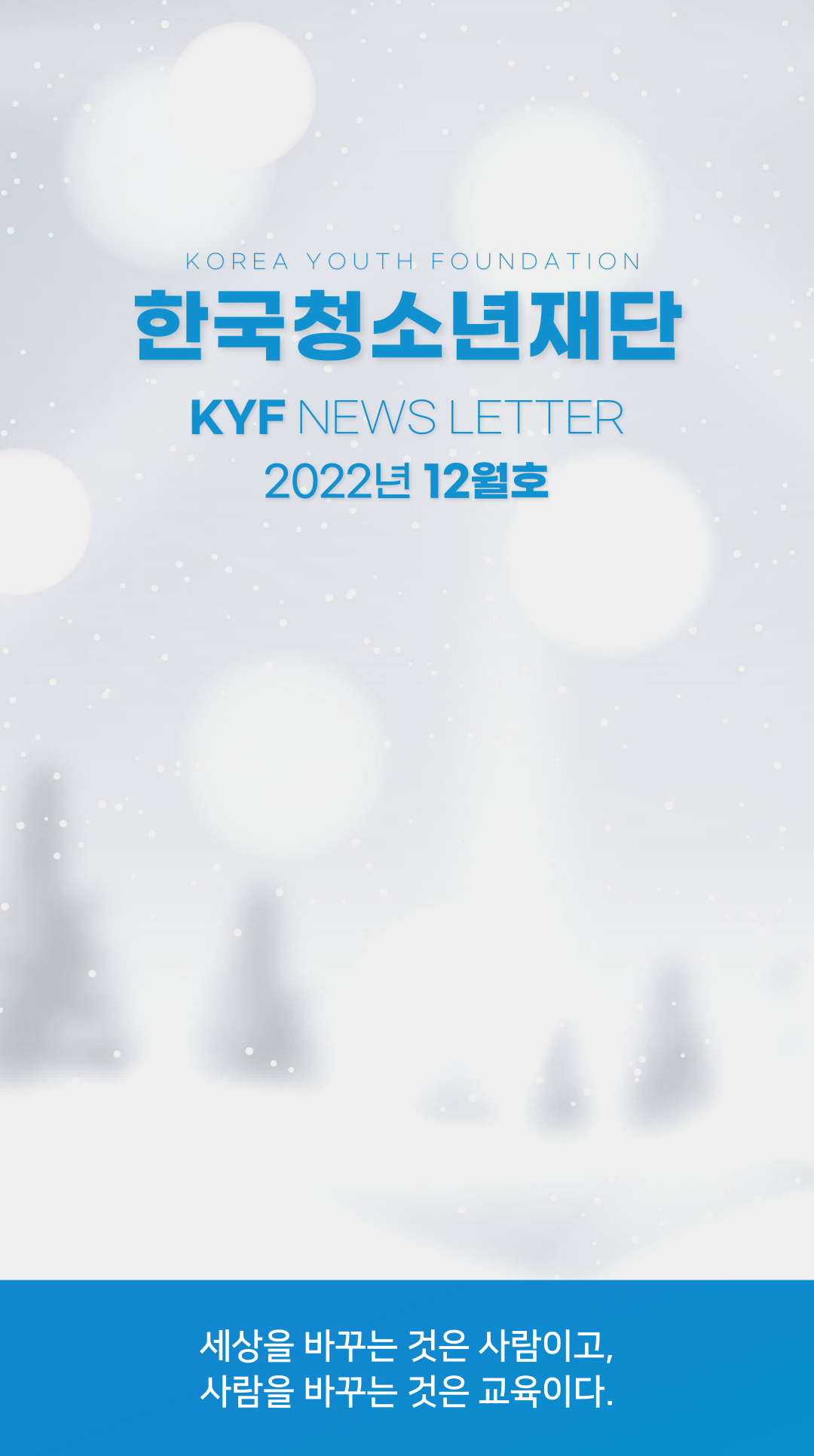 한국청소년재단(KOREA YOUTH FOUNDATION) | KYF NEWS LETTER | 2022년 12월호 | 세상을 바꾸는 것은 사람이고, 사람을 바꾸는 것은 교육이다.