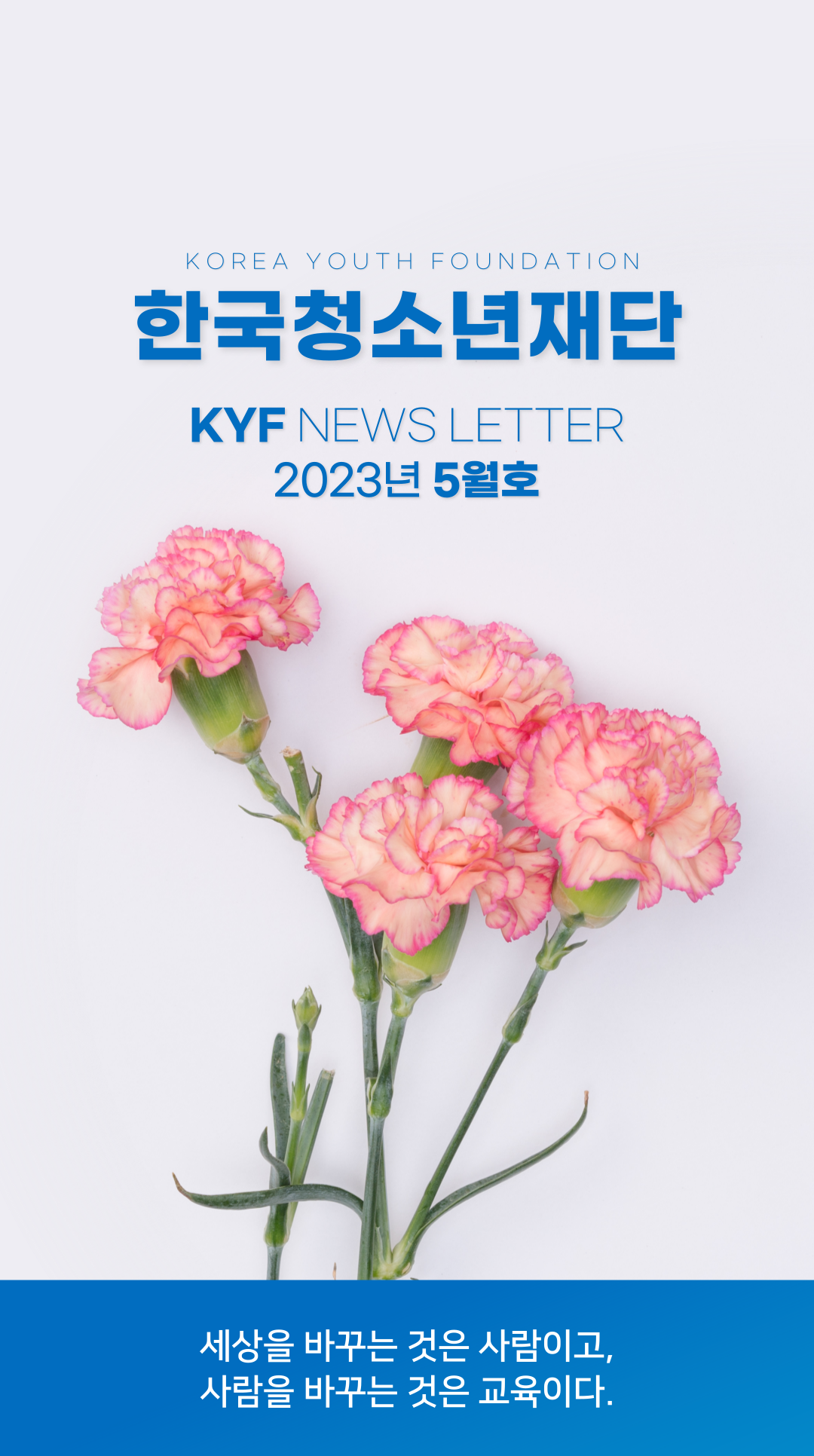 한국청소년재단(KOREA YOUTH FOUNDATION) | KYF NEWS LETTER | 2023년 5월호 | 세상을 바꾸는 것은 사람이고, 사람을 바꾸는 것은 교육이다.